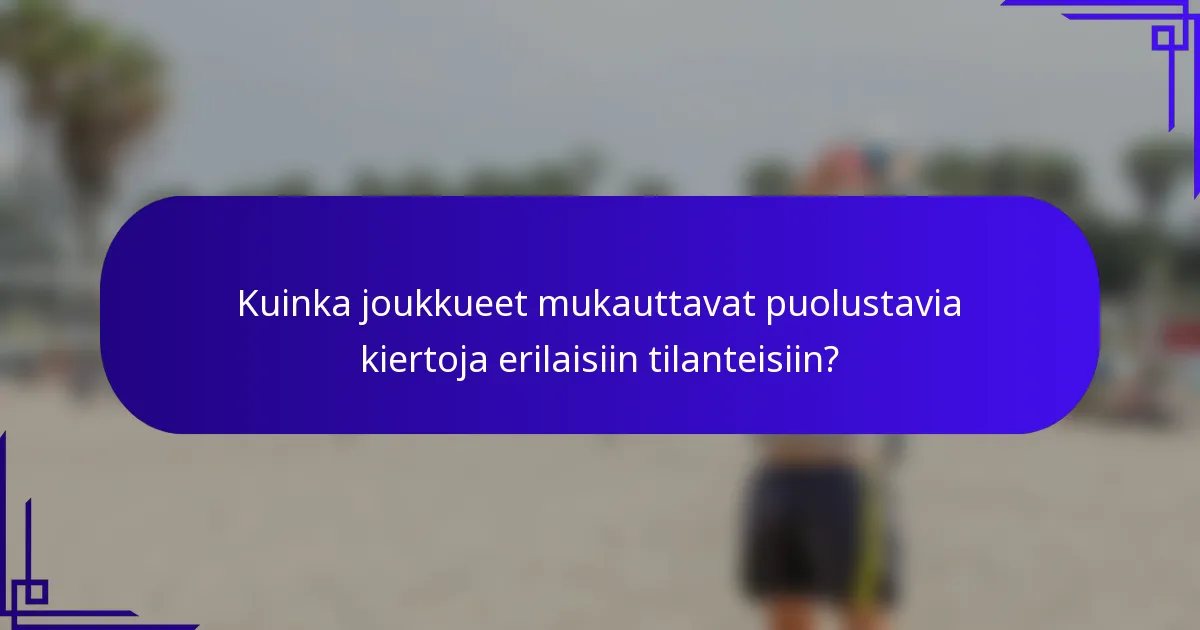 Kuinka joukkueet mukauttavat puolustavia kiertoja erilaisiin tilanteisiin?