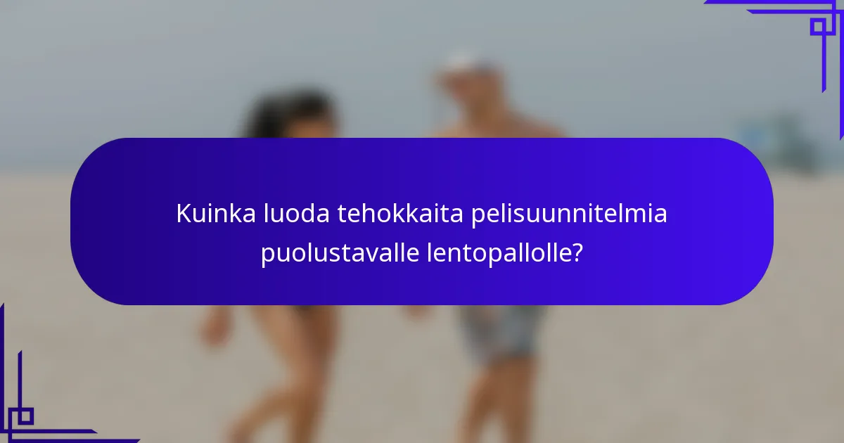 Kuinka luoda tehokkaita pelisuunnitelmia puolustavalle lentopallolle?