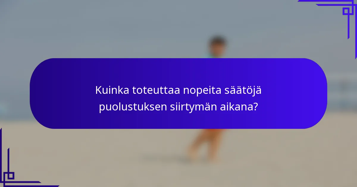 Kuinka toteuttaa nopeita säätöjä puolustuksen siirtymän aikana?