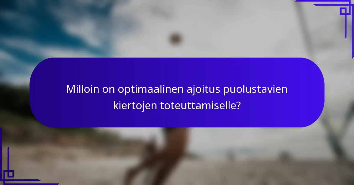 Milloin on optimaalinen ajoitus puolustavien kiertojen toteuttamiselle?