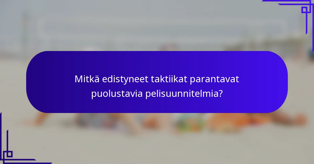 Mitkä edistyneet taktiikat parantavat puolustavia pelisuunnitelmia?