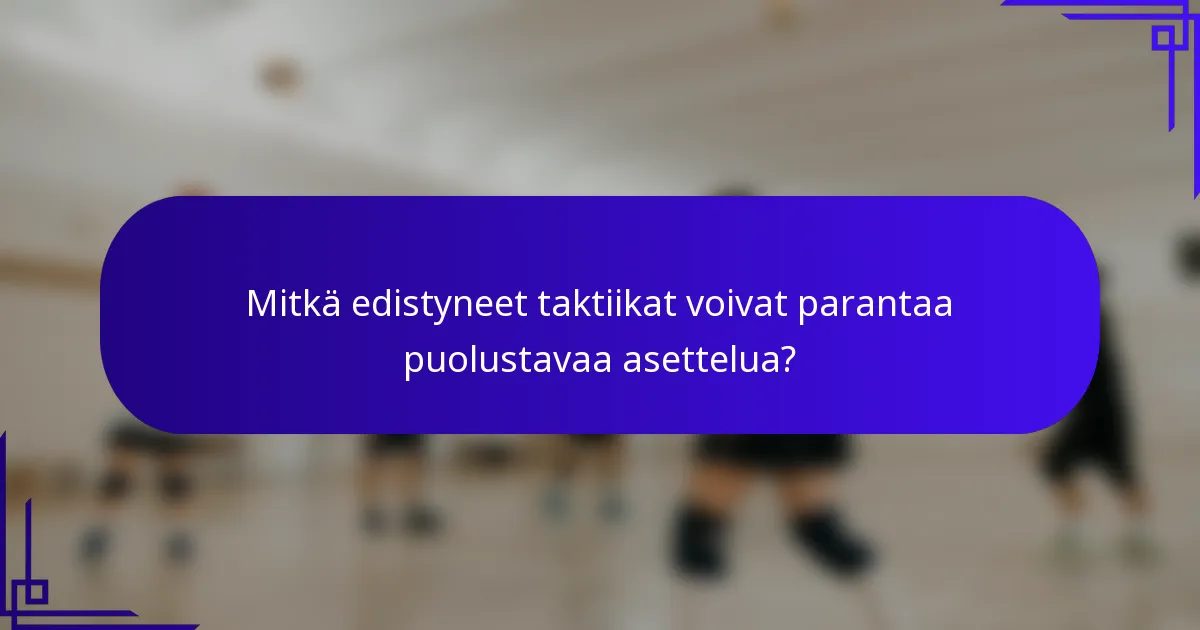 Mitkä edistyneet taktiikat voivat parantaa puolustavaa asettelua?
