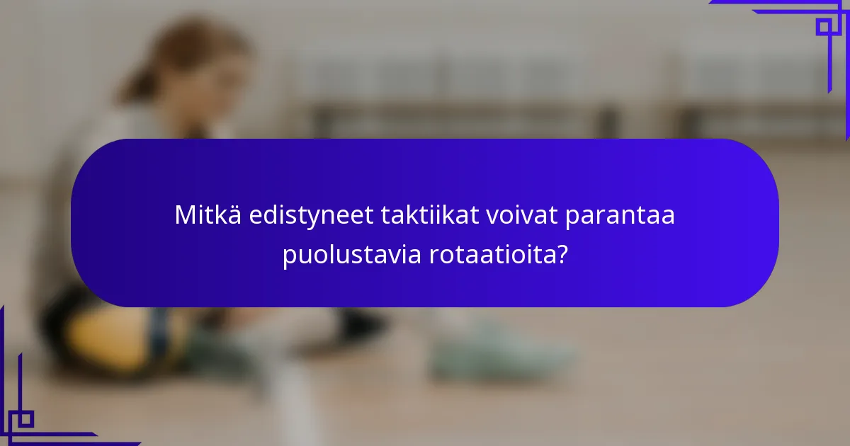 Mitkä edistyneet taktiikat voivat parantaa puolustavia rotaatioita?