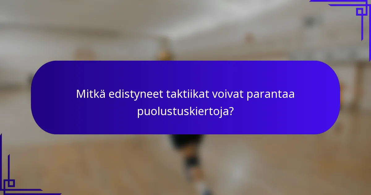 Mitkä edistyneet taktiikat voivat parantaa puolustuskiertoja?