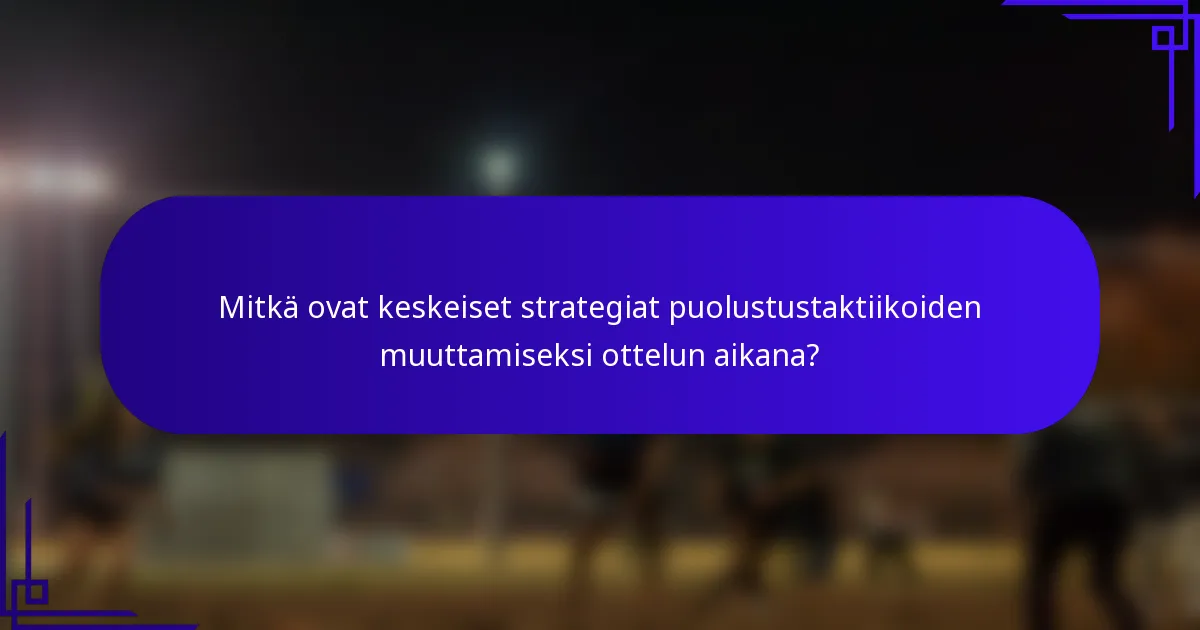 Mitkä ovat keskeiset strategiat puolustustaktiikoiden muuttamiseksi ottelun aikana?