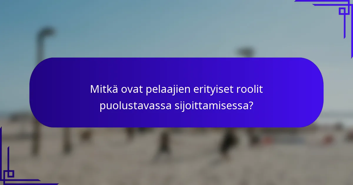 Mitkä ovat pelaajien erityiset roolit puolustavassa sijoittamisessa?