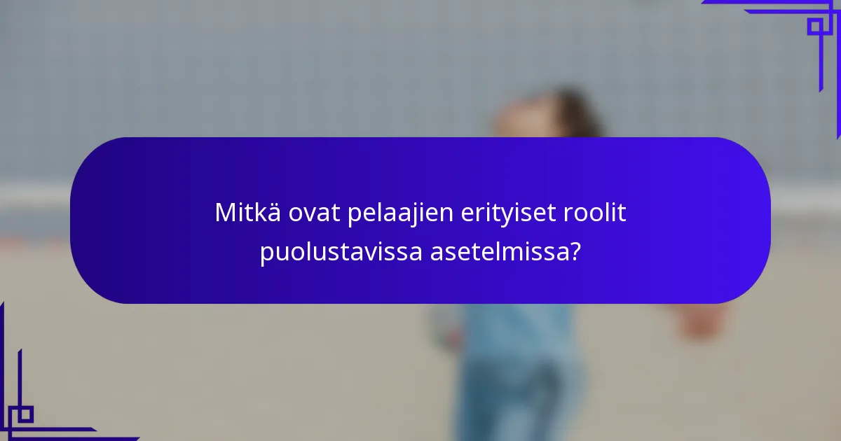 Mitkä ovat pelaajien erityiset roolit puolustavissa asetelmissa?