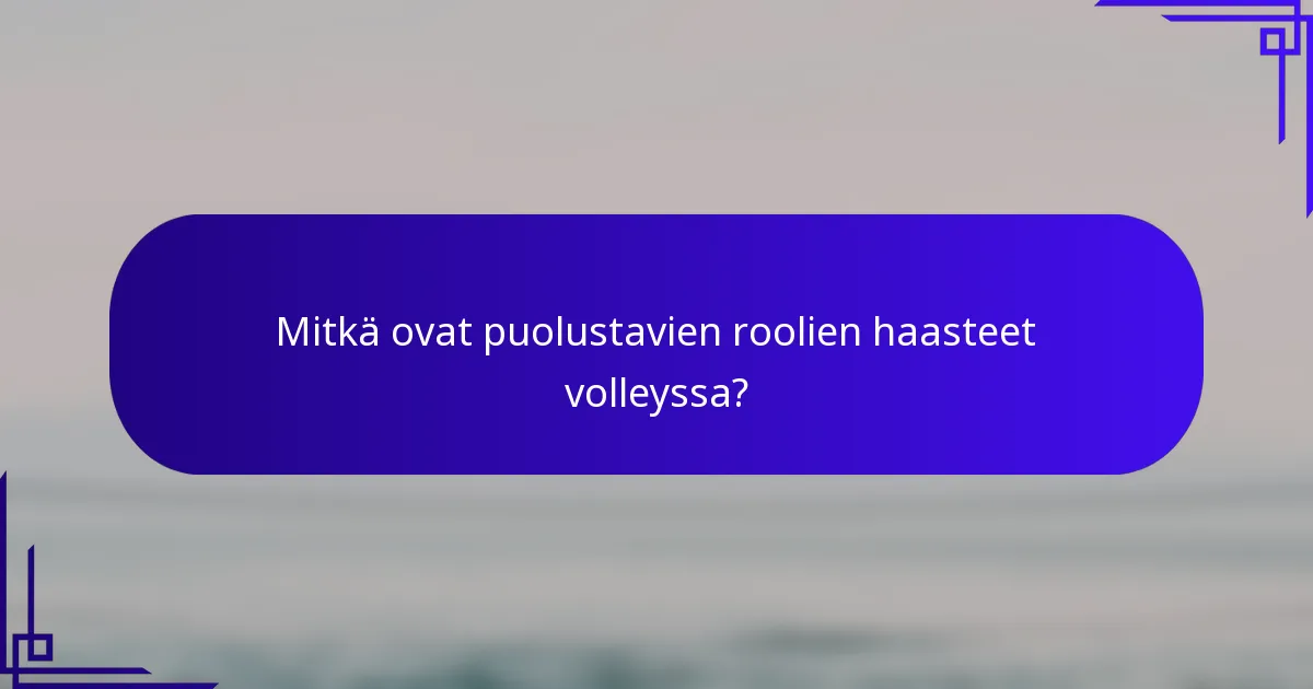 Mitkä ovat puolustavien roolien haasteet volleyssa?