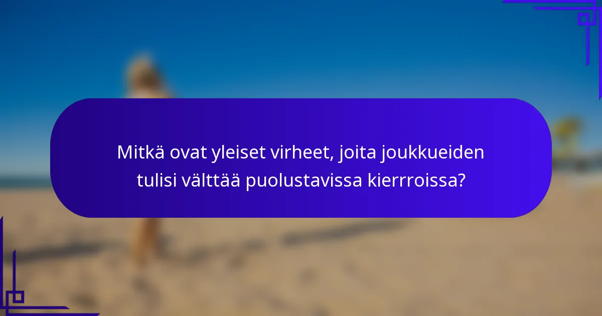 Mitkä ovat yleiset virheet, joita joukkueiden tulisi välttää puolustavissa kierrroissa?