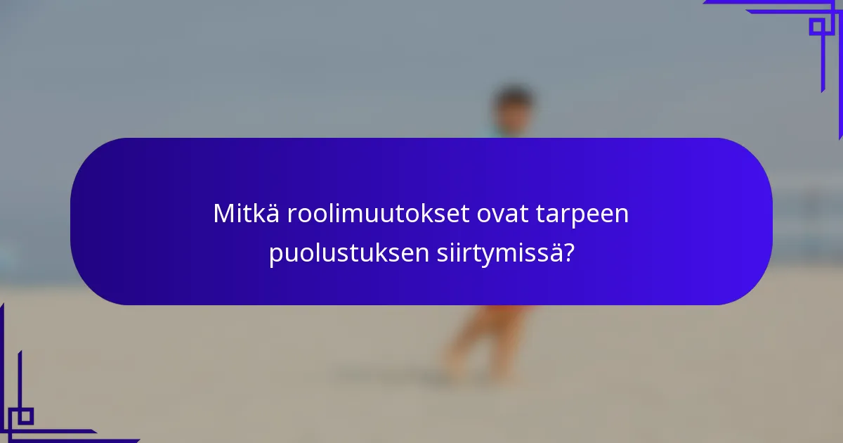 Mitkä roolimuutokset ovat tarpeen puolustuksen siirtymissä?