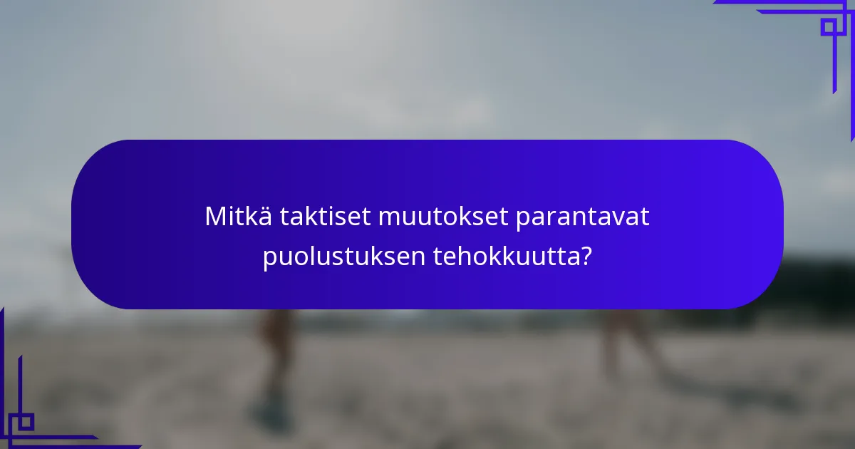 Mitkä taktiset muutokset parantavat puolustuksen tehokkuutta?